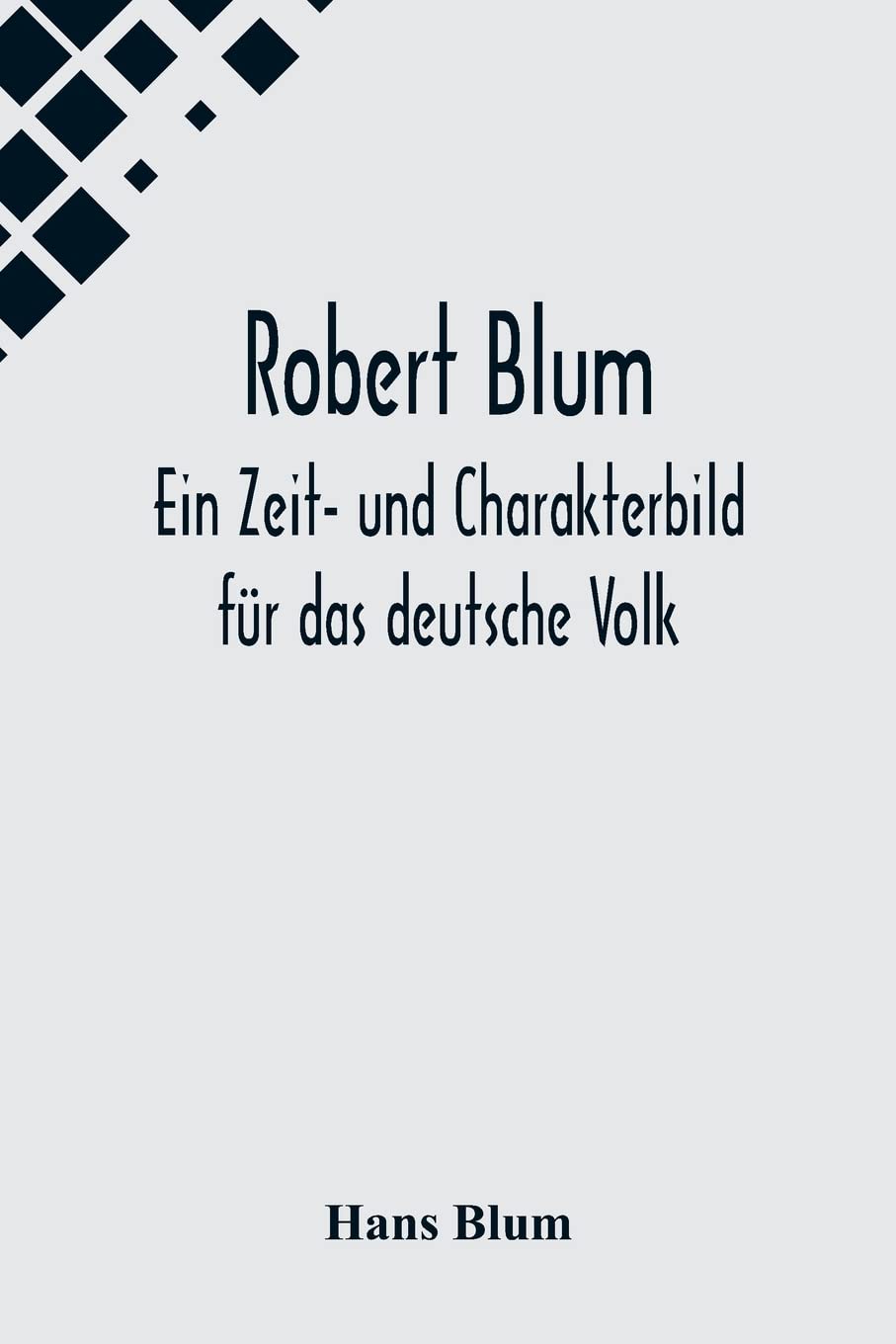 Robert Blum: Ein Zeit- und Charakterbild für das deutsche Volk Politics & History