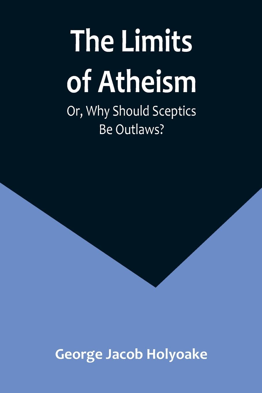 The Limits of Atheism; Or, Why Should Sceptics Be Outlaws? Philosophy