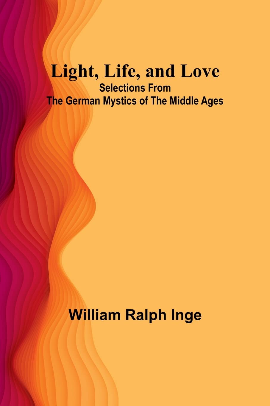 Light, Life, and Love: Selections from the German Mystics of the Middle Ages Philosophy