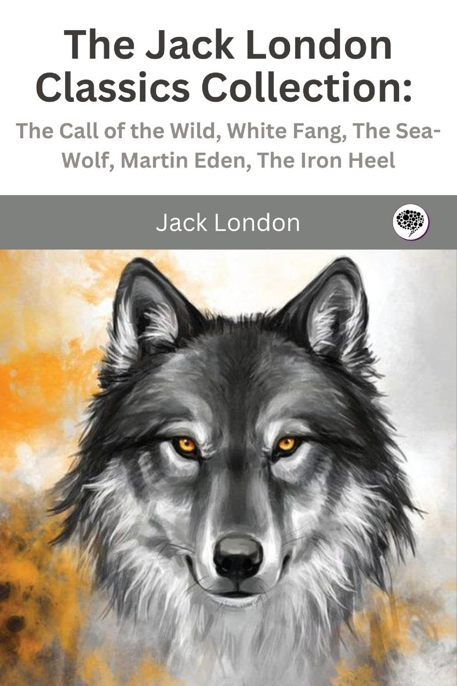 The Jack London Classics Collection: The Call of the Wild, White Fang, The Sea-Wolf, Martin Eden, The Iron Heel Classics