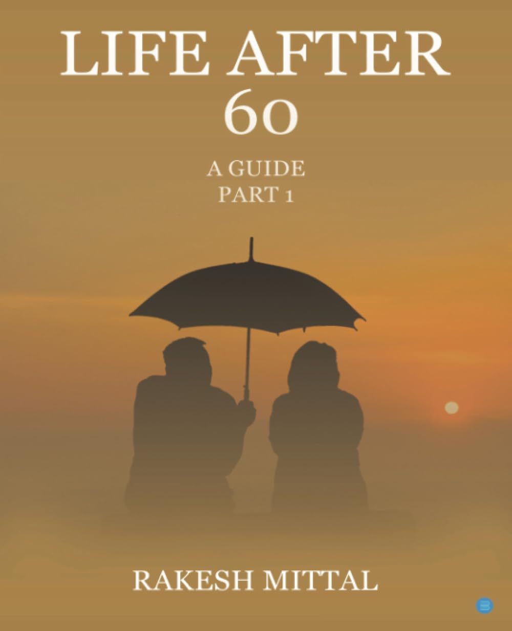 Life After 60 A Guide Part I: A roadmap to end kaliyug Self-help