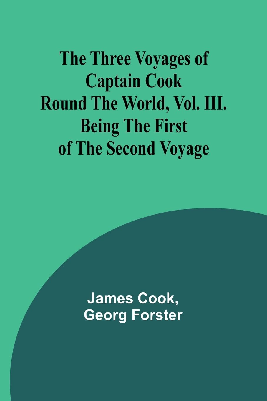 The Three Voyages of Captain Cook Round the World, Vol. III. Being the First of the Second Voyage Law