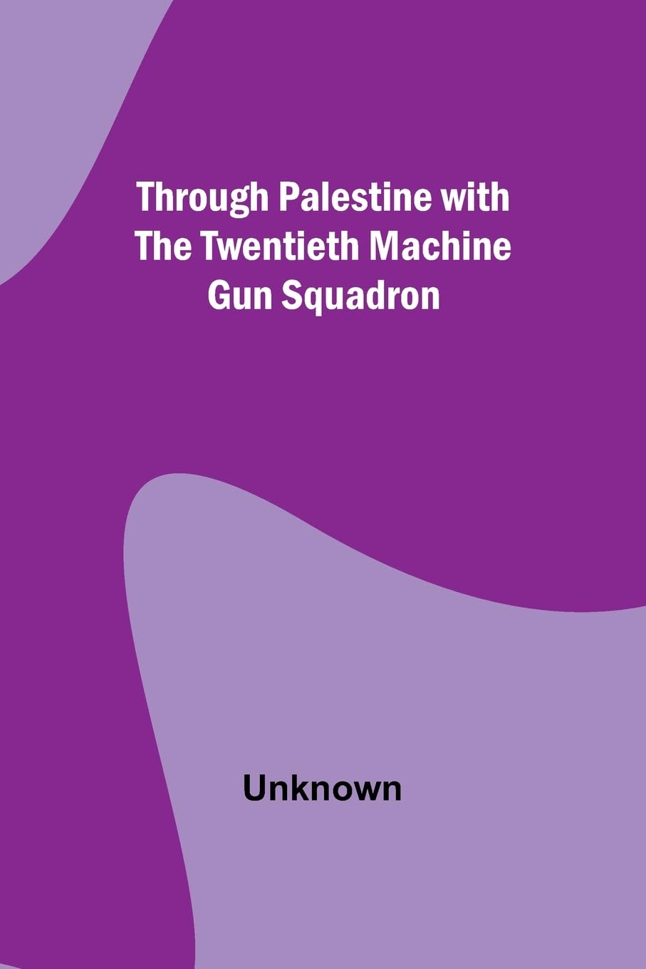 Through Palestine with the Twentieth Machine Gun Squadron Politics & History