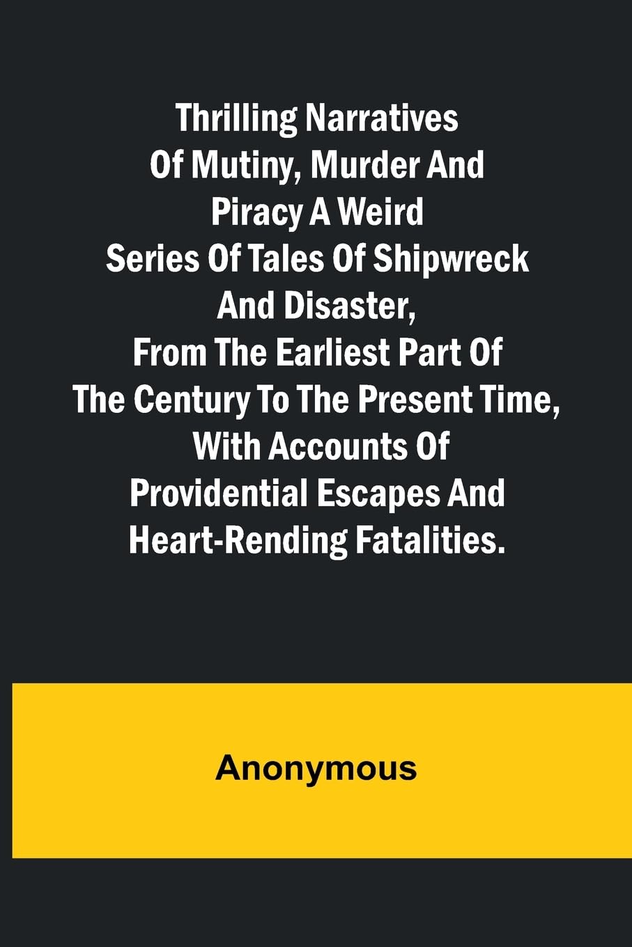 Thrilling Narratives of Mutiny, Murder and Piracy A weird series of tales of shipwreck and disaster, from the earliest part of the century to the present time, with accounts of providential escapes and heart-rending fatalities. Law