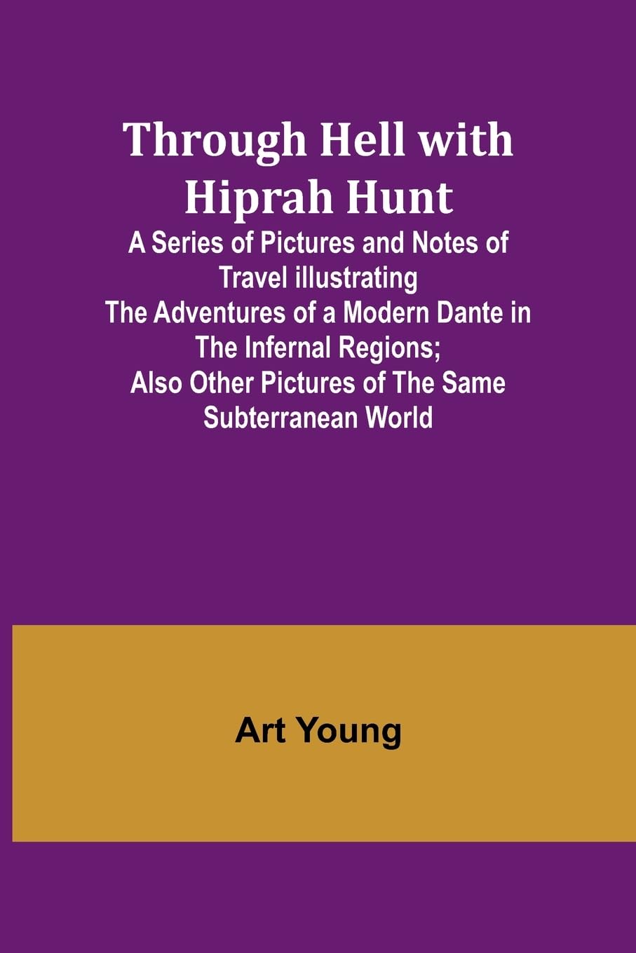 Through Hell with Hiprah Hunt A Series of Pictures and Notes of Travel Illustrating the Adventures of a Modern Dante in the Infernal Regions; Also Other Pictures of the Same Subterranean World Contemporary literature Books