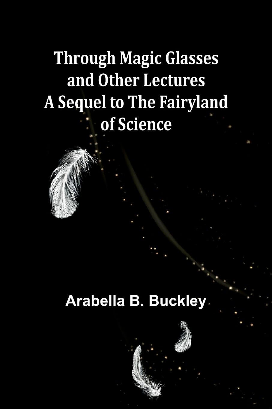 Through Magic Glasses and Other Lectures A Sequel to The Fairyland of Science Politics & History