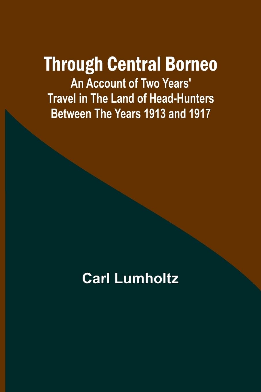 Through Central Borneo; An Account of Two Years' Travel in the Land of Head-Hunters Between the Years 1913 and 1917 Politics & History