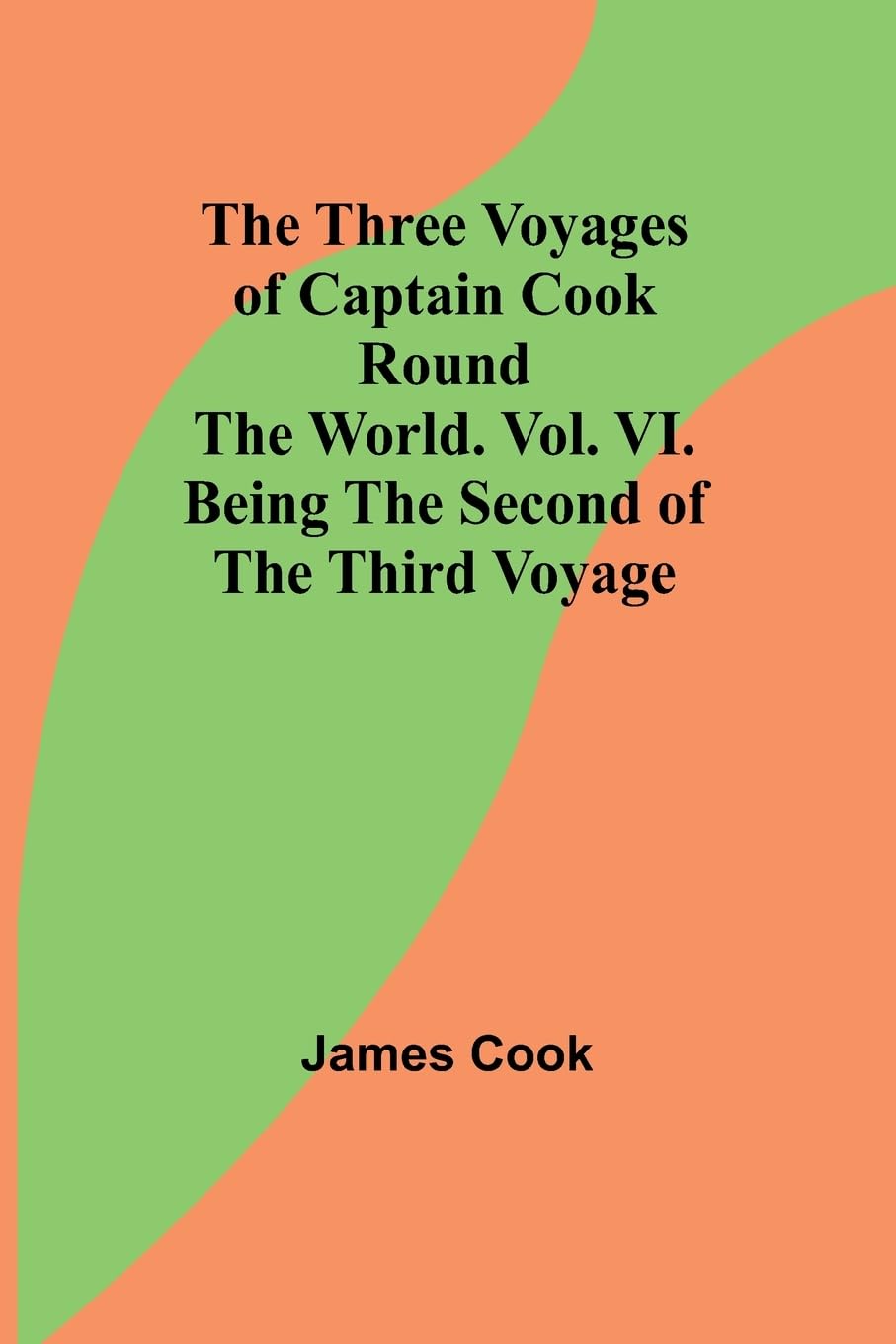 The Three Voyages of Captain Cook Round the World. Vol. VI. Being the Second of the Third Voyage Law