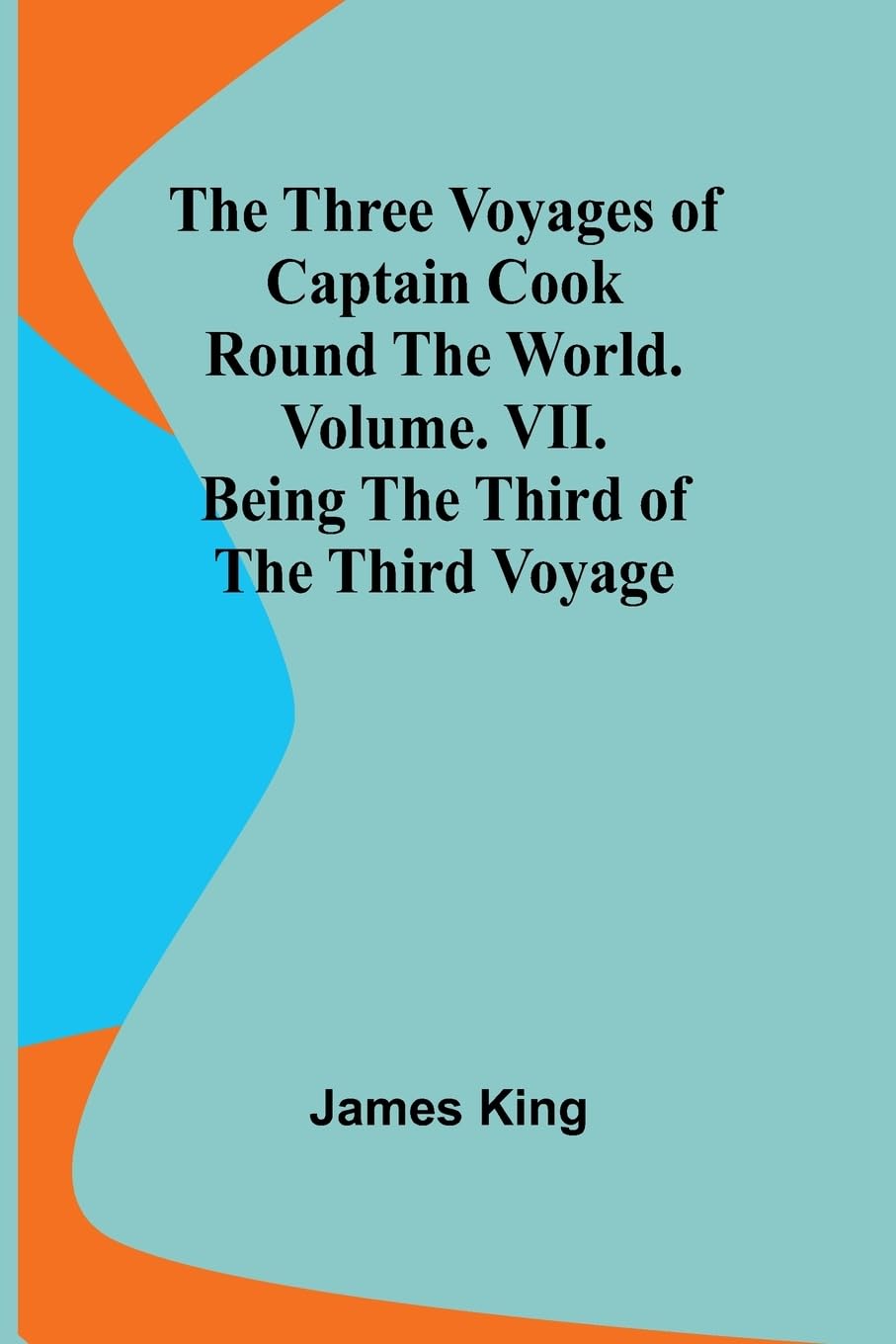 The Three Voyages of Captain Cook Round the World. Vol. VII. Being the Third of the Third Voyage Law