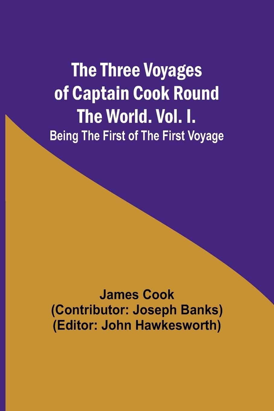 The Three Voyages of Captain Cook Round the World. Vol. I. Being the First of the First Voyage Law