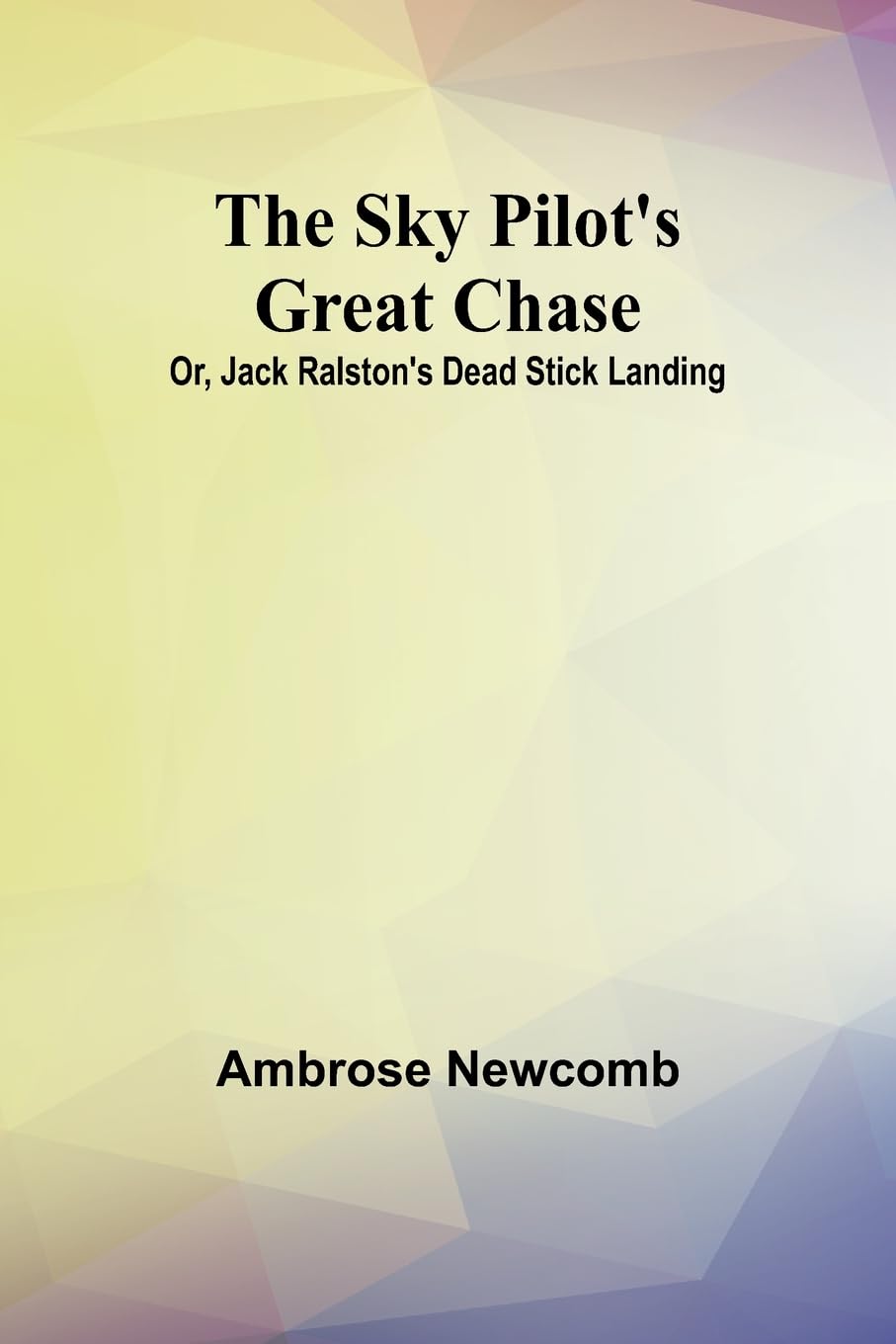 The Sky Pilot's Great Chase; Or, Jack Ralston's Dead Stick Landing Novels & Short Stories
