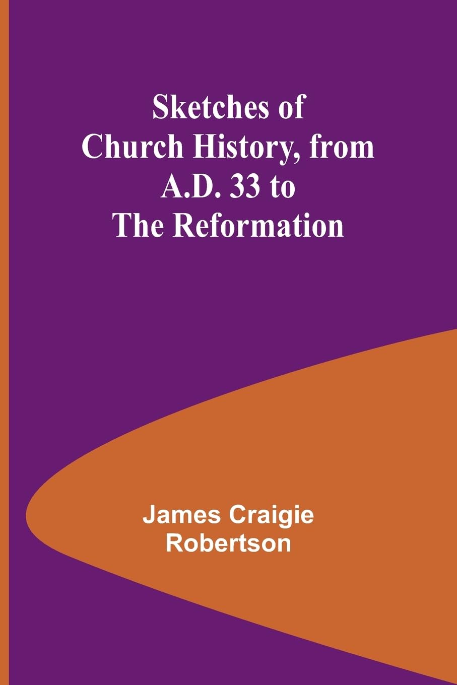 Sketches of Church History, from A.D. 33 to the Reformation Philosophy
