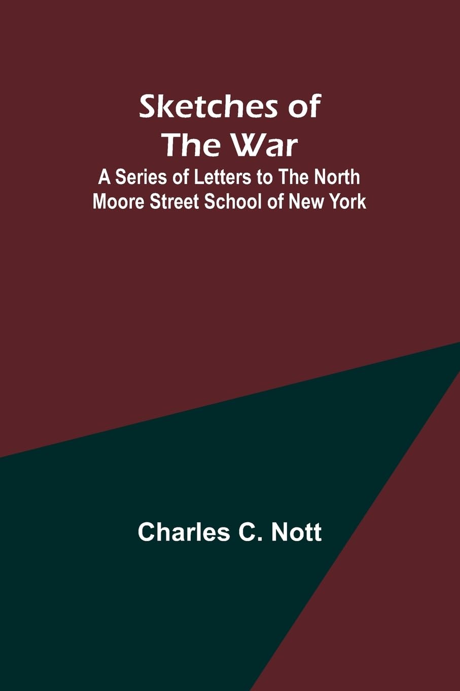 Sketches of the War; A Series of Letters to the North Moore Street School of New York Politics & History