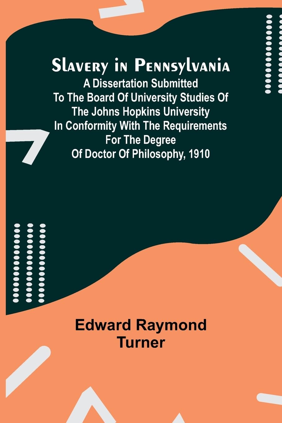 Slavery in Pennsylvania; A Dissertation Submitted to the Board of University Studies of the Johns Hopkins University in Conformity with the Requirements for the Degree of Doctor of Philosophy, 1910 Politics & History