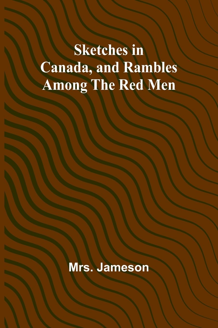 Sketches in Canada, and rambles among the red men Politics & History