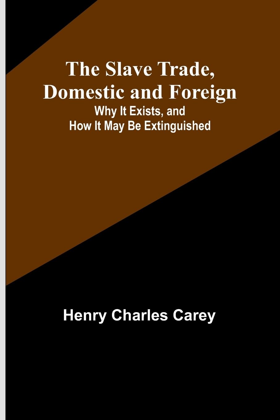 The Slave Trade, Domestic and Foreign; Why It Exists, and How It May Be Extinguished Books