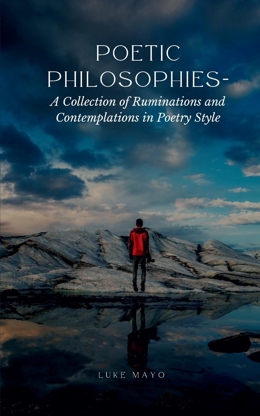 Poetic Philosophies- A Collection of Ruminations and Contemplations in Poetry Style Poetry