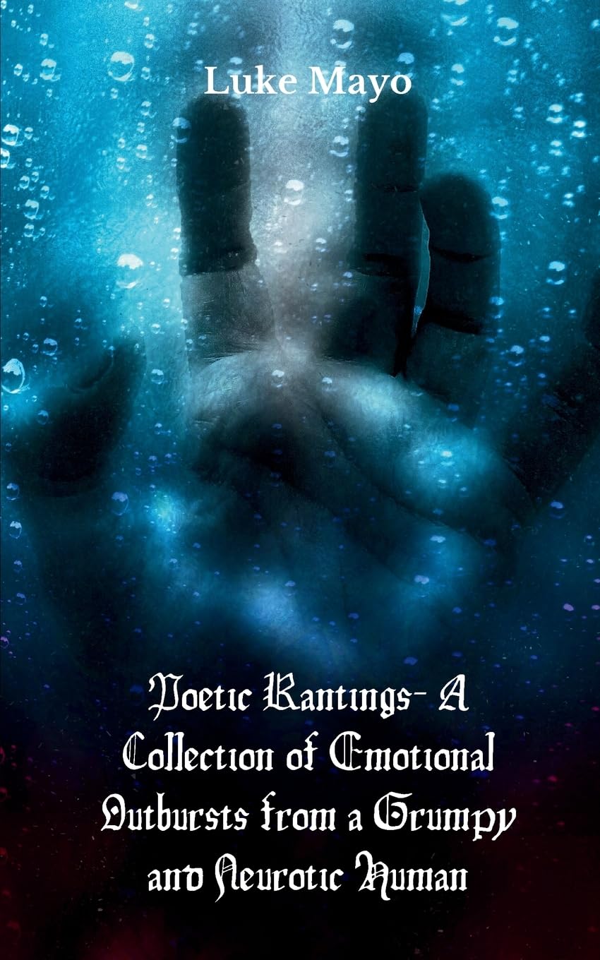 Poetic Rantings- A Collection of Emotional Outbursts from a Grumpy and Neurotic Human Poetry