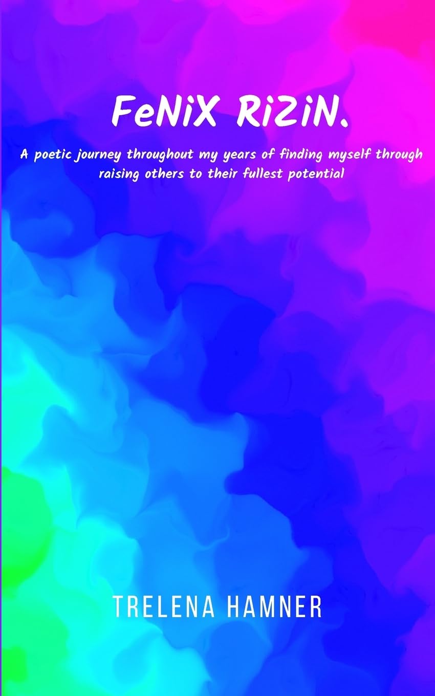 FeNiX RiZiN. A poetic journey throughout my years of finding myself through raising others to their fullest potential Poetry