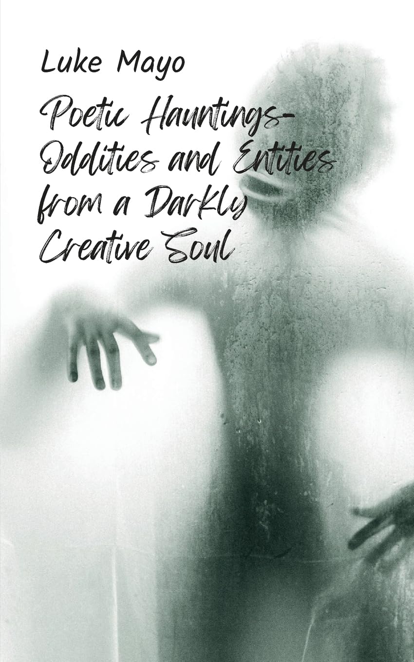 Poetic Hauntings- Oddities and Entities from a Darkly Creative Soul Poetry