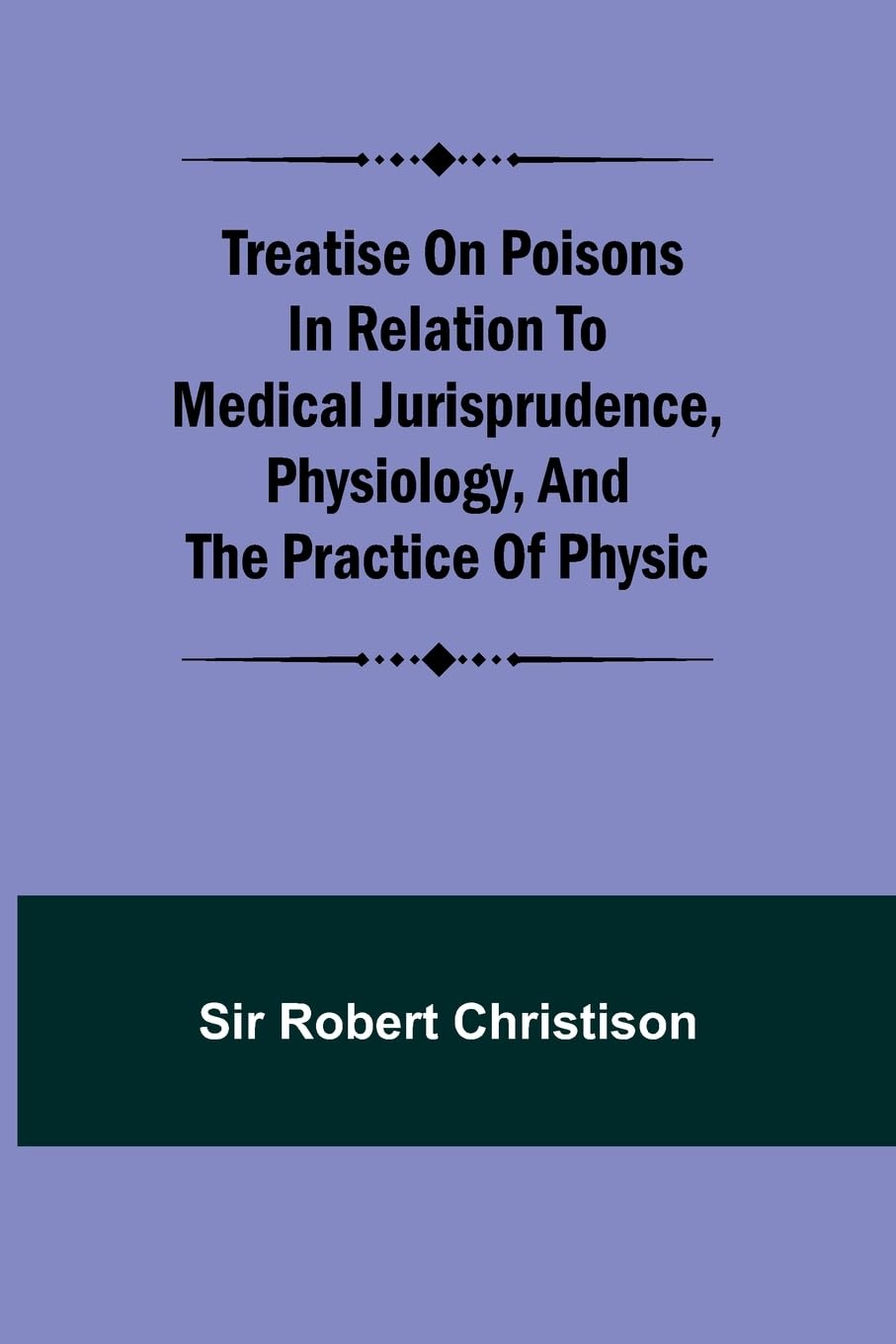 Treatise on Poisons In relation to medical jurisprudence, physiology, and the practice of physic Medicine