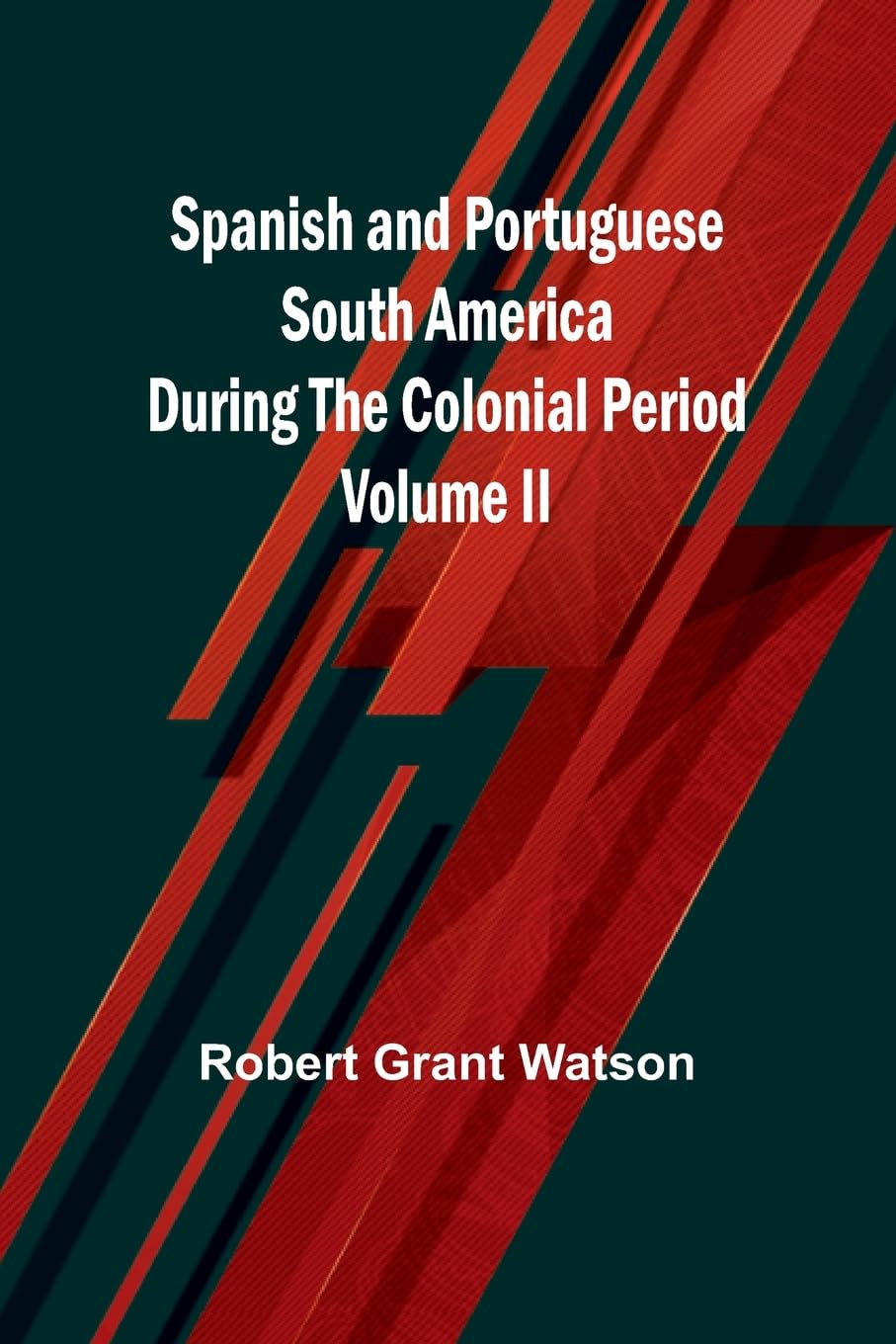 Spanish and Portuguese South America during the Colonial Period; Volume II Politics & History
