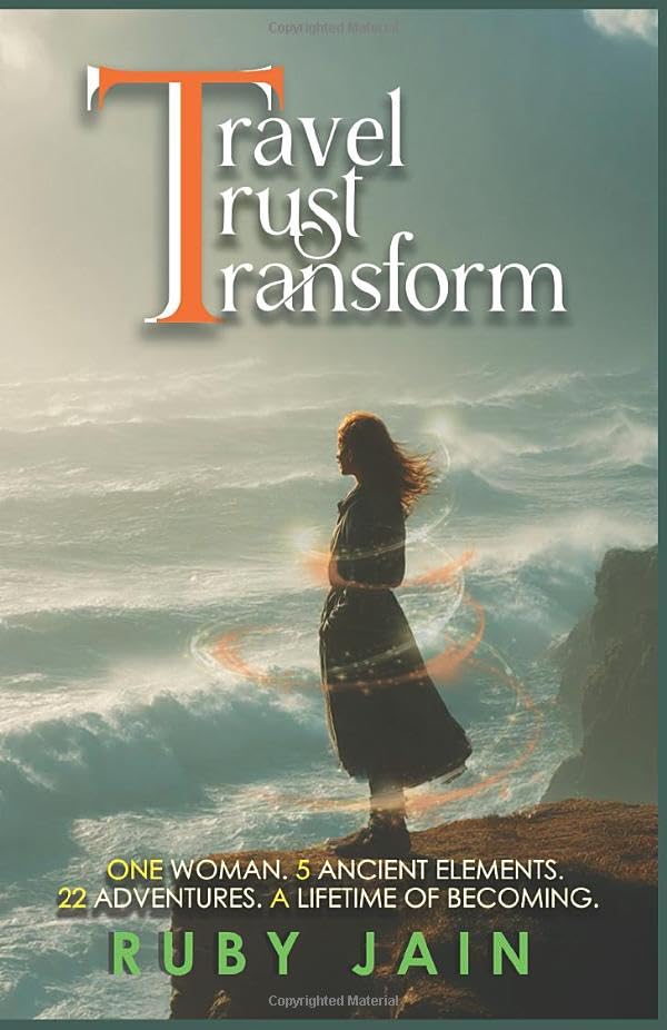 TRAVEL TRUST TRANSFORM : One Woman. 5 Ancient Elements. 22 Adventures. A Lifetime of Becoming Self-help