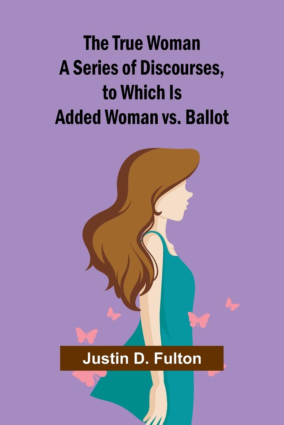 The True Woman A Series of Discourses, to Which Is Added Woman vs. Ballot Books
