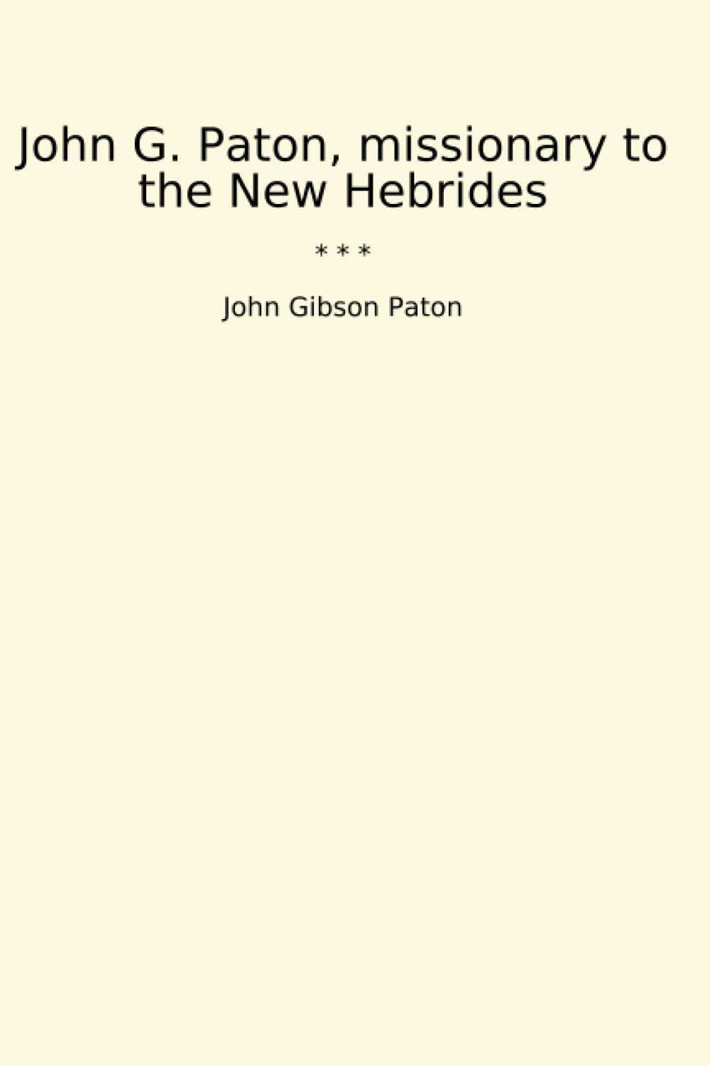 John G. Paton, Missionary To The New Hebrides An Autobiography First Part Memories