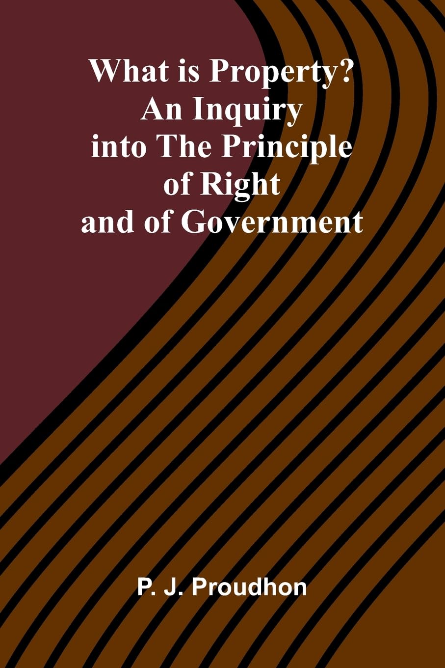 What Is Property? An Inquiry Into The Principle Of Right And Of Government Philosophy
