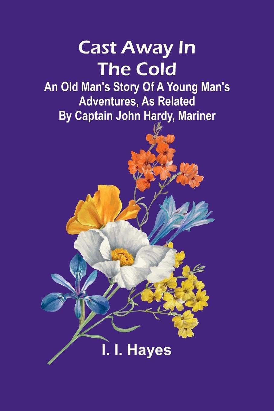 Cast Away in the Cold; An Old Man's Story of a Young Man's Adventures, as Related by Captain John Hardy, Mariner Fiction