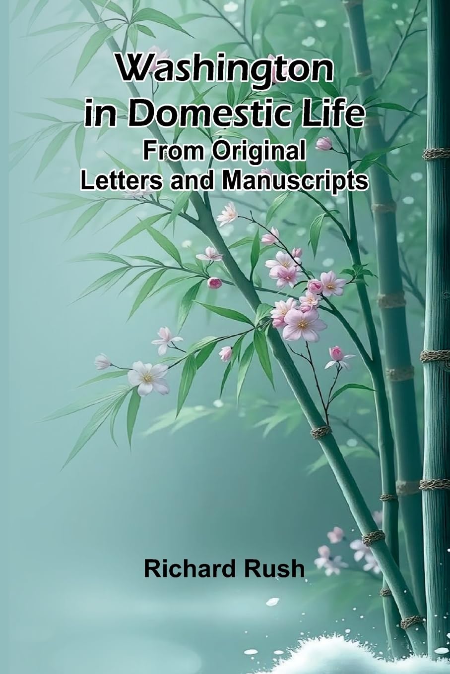 Washington In Domestic Life. From Original Letters And Manuscripts Memories