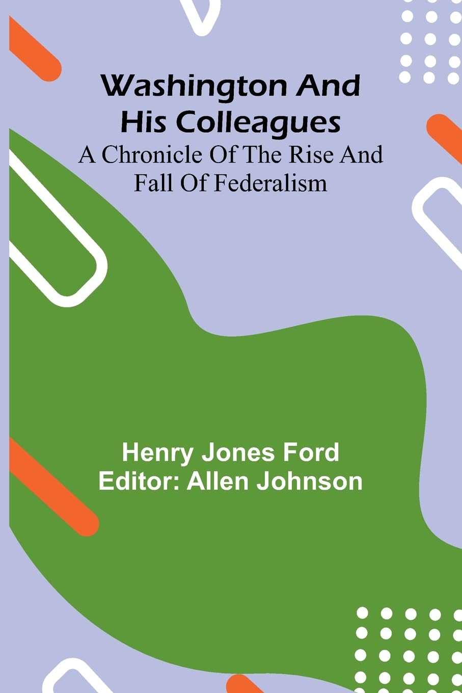 Washington And His Colleagues; A Chronicle Of The Rise And Fall Of Federalism Memories