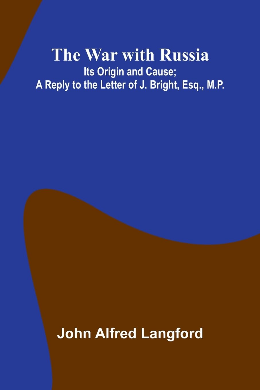 The War With Russia; Its Origin And Cause; A Reply To The Letter Of J. Bright, Esq., M.P. Politics & History