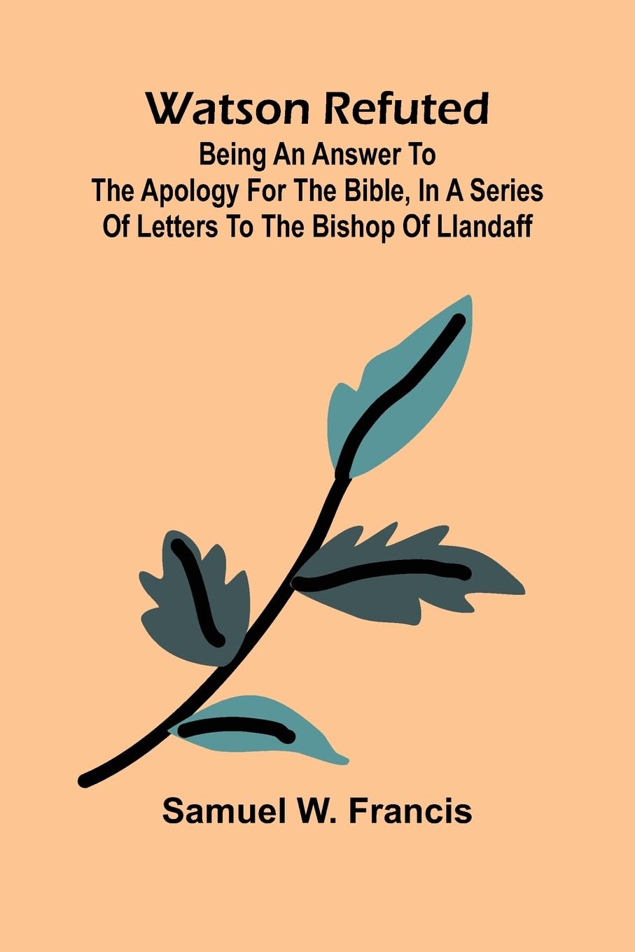 Watson Refuted; Being An Answer To The Apology For The Bible, In A Series Of Letters To The Bishop Of Llandaff Religion & Esotericism