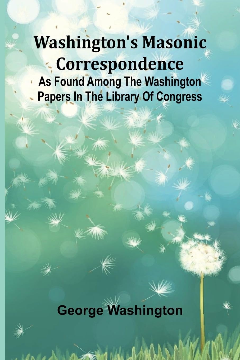 Washington'S Masonic Correspondence; As Found Among The Washington Papers In The Library Of Congress Law