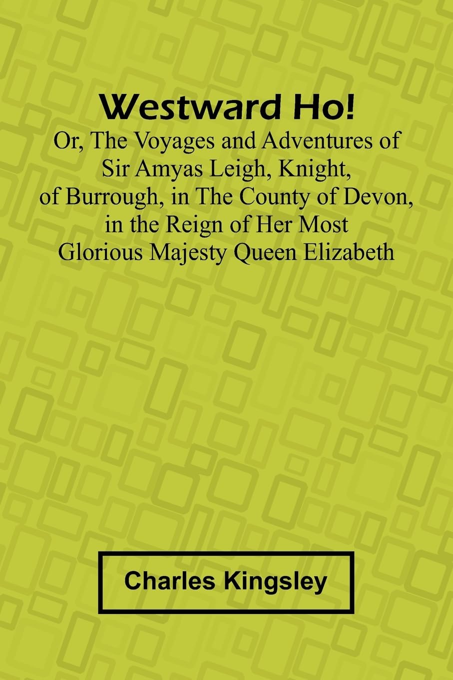 Westward Ho! Or, The Voyages And Adventures Of Sir Amyas Leigh, Knight, Of Burrough, In The County Of Devon, In The Reign Of Her Most Glorious Majesty Queen Elizabeth Historical Fiction
