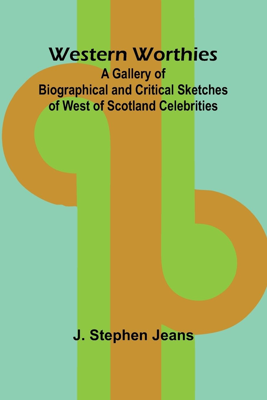 Western Worthies A Gallery Of Biographical And Critical Sketches Of West Of Scotland Celebrities Memories