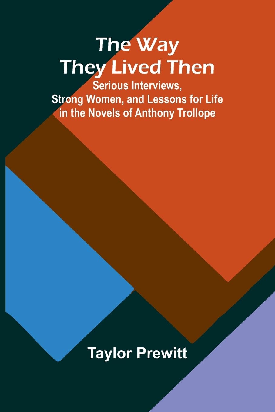 The Way They Lived Then; Serious Interviews, Strong Women, And Lessons For Life In The Novels Of Anthony Trollope Contemporary literature