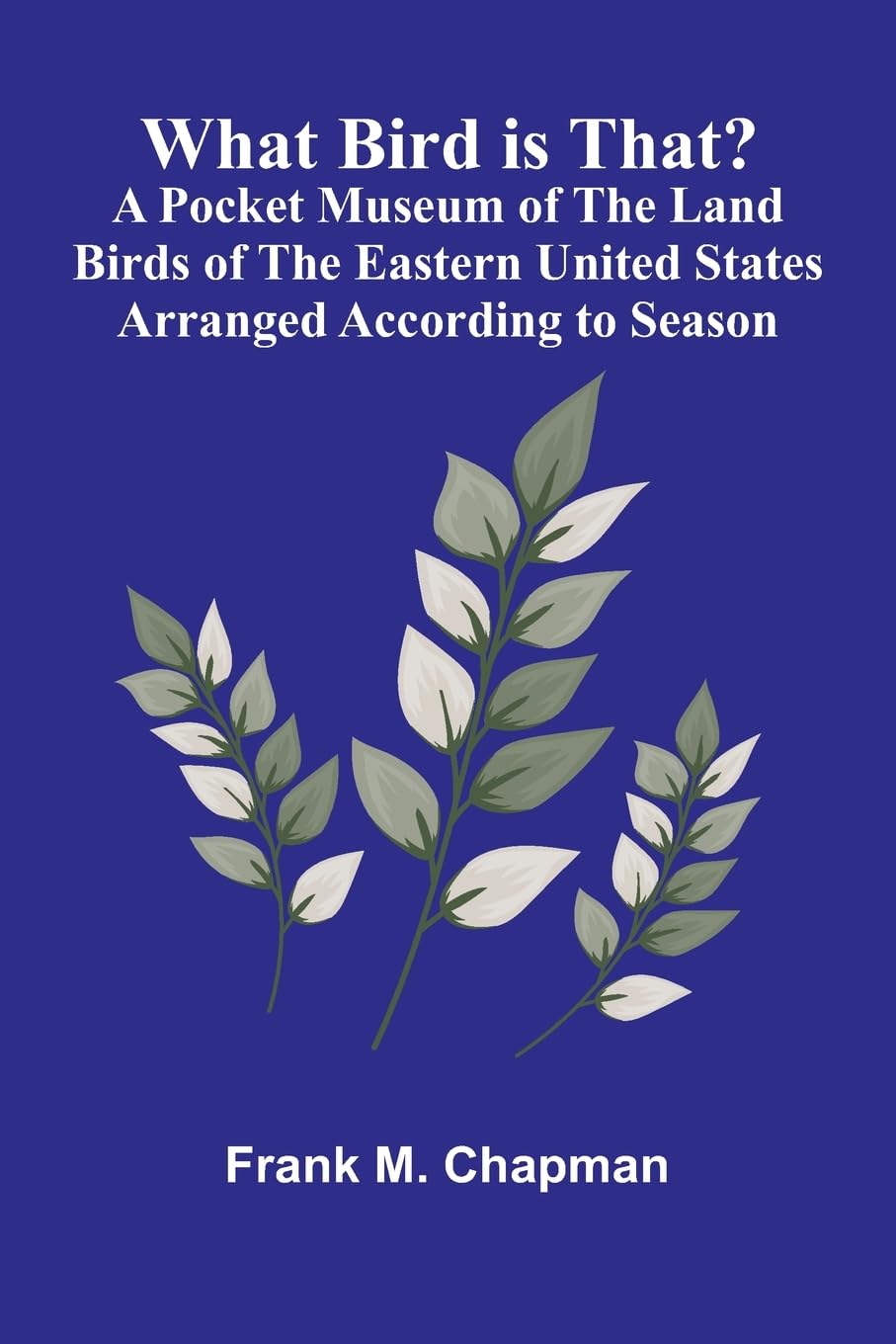 What Bird Is That? A Pocket Museum Of The Land Birds Of The Eastern United States Arranged According To Season Leisure, Home & Garden