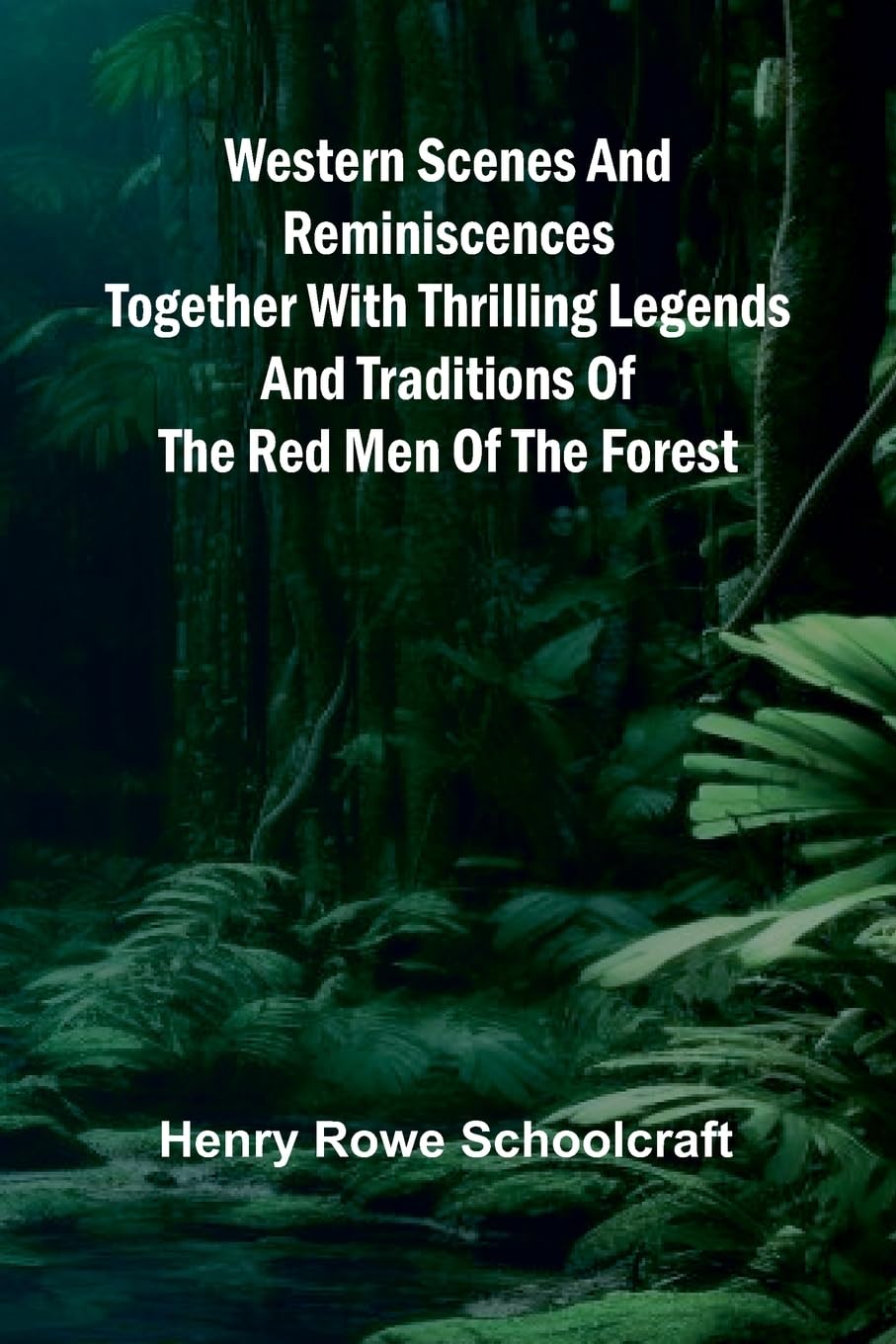 Western Scenes And Reminiscences Together With Thrilling Legends And Traditions Of The Red Men Of The Forest Law