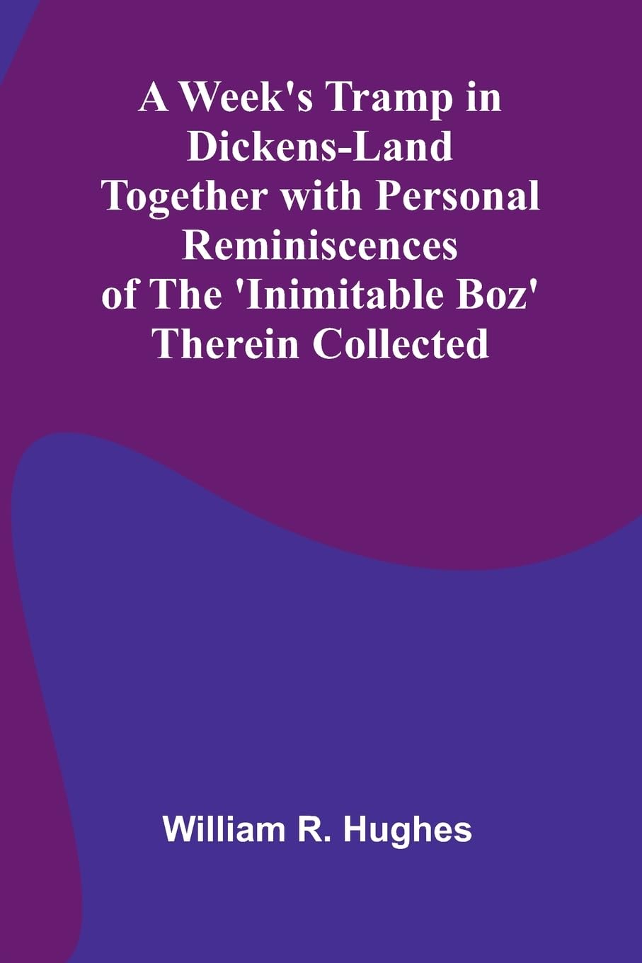 A Week'S Tramp In Dickens-Land Together With Personal Reminiscences Of The 'Inimitable Boz' Therein Collected Art & Literature