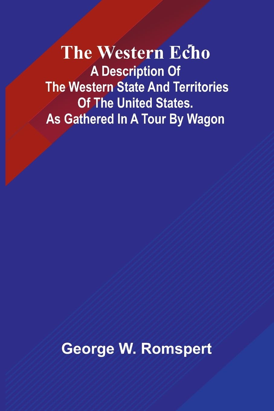 The Western Echo A Description Of The Western State And Territories Of The United States. As Gathered In A Tour By Wagon Leisure, Home & Garden
