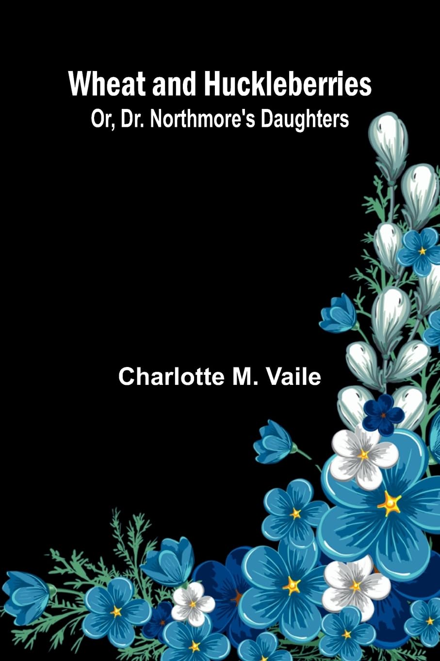 Wheat And Huckleberries; Or, Dr. Northmore'S Daughters Historical Fiction
