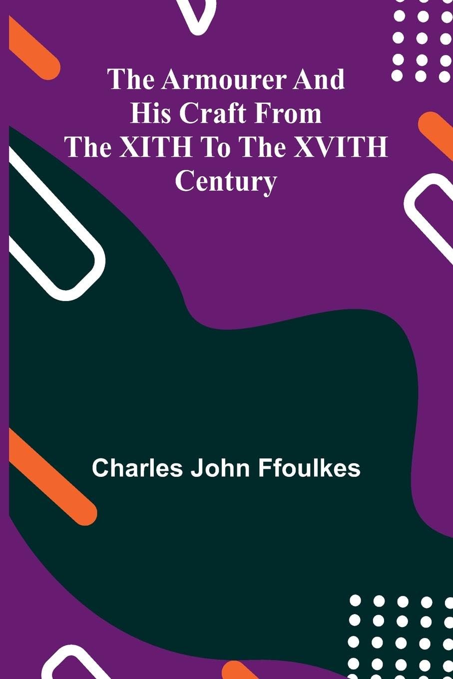 The Armourer And His Craft From The Xith To The Xvith Century Politics & History