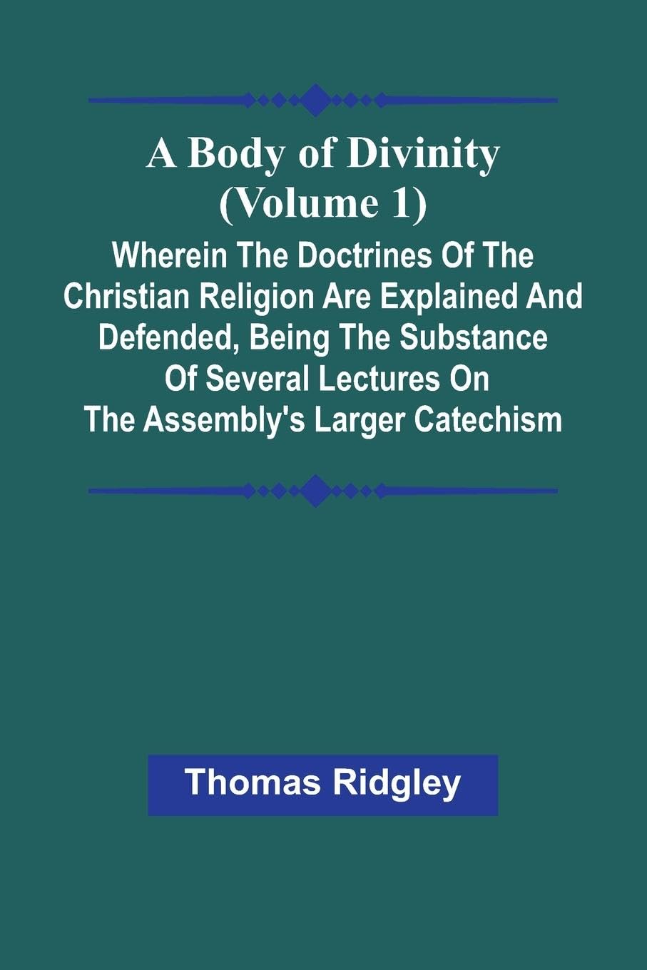 A Body Of Divinity (Volume 1); Wherein The Doctrines Of The Christian Religion Are Explained And Defended, Being The Substance Of Several Lectures On The Assembly'S Larger Catechism Religion & Esotericism