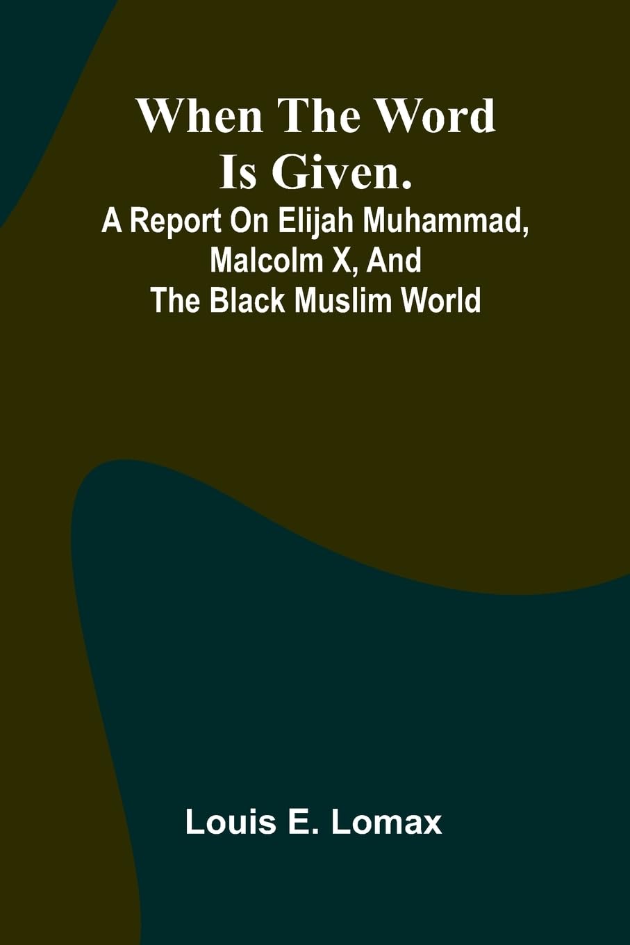 When The Word Is Given.; A Report On Elijah Muhammad, Malcolm X, And The Black Muslim World Politics & History