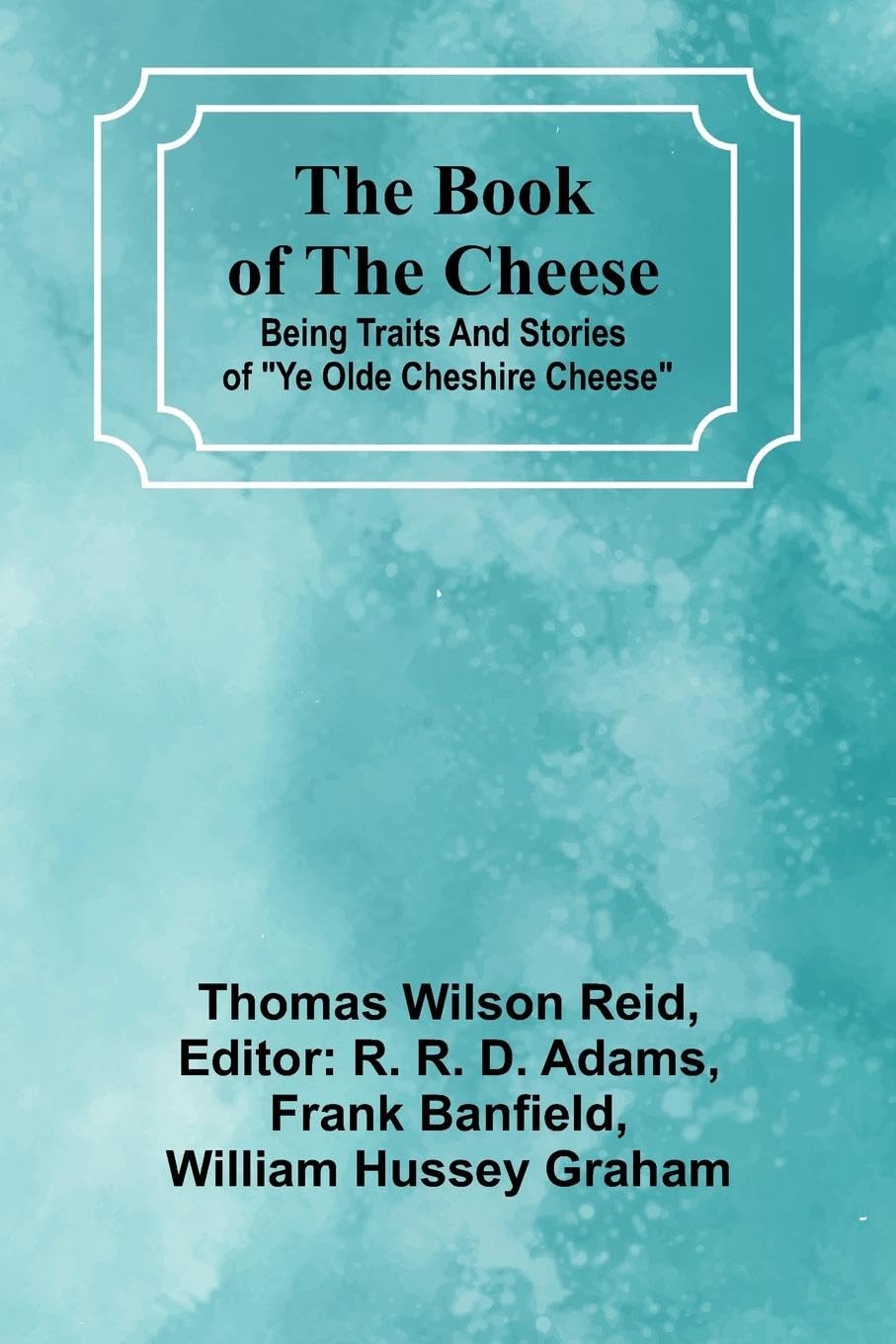 The Book Of The Cheese; Being Traits And Stories Of "Ye Olde Cheshire Cheese" Leisure, Home & Garden