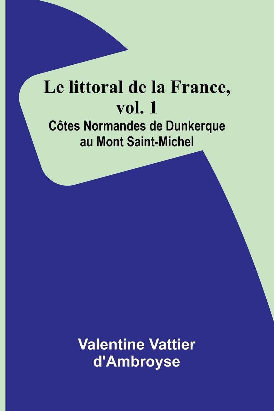 Le littoral de la France, vol. 1: C tes Normandes de Dunkerque au Mont Saint-Michel Politics & History