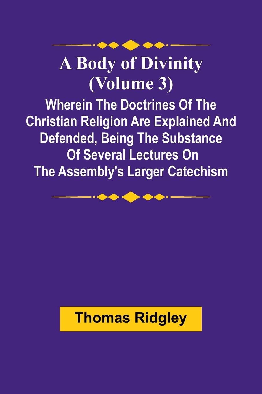 A Body Of Divinity (Volume 3); Wherein The Doctrines Of The Christian Religion Are Explained And Defended, Being The Substance Of Several Lectures On The Assembly'S Larger Catechism Religion & Esotericism
